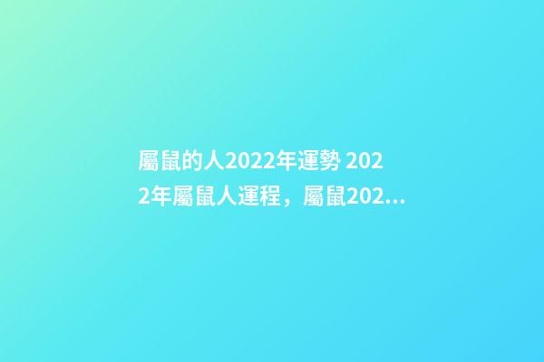 屬鼠的人2022年運勢 2022年屬鼠人運程，屬鼠2022年運勢及運程